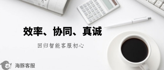 效率、协同与真诚 海豚客服重新定义智能客服的初心从何而来